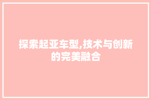 探索起亚车型,技术与创新的完美融合