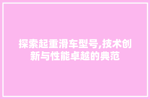 探索起重滑车型号,技术创新与性能卓越的典范