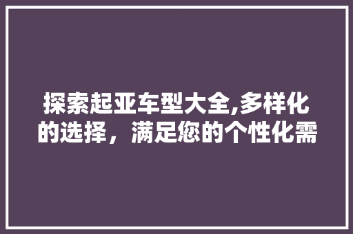 探索起亚车型大全,多样化的选择，满足您的个性化需求