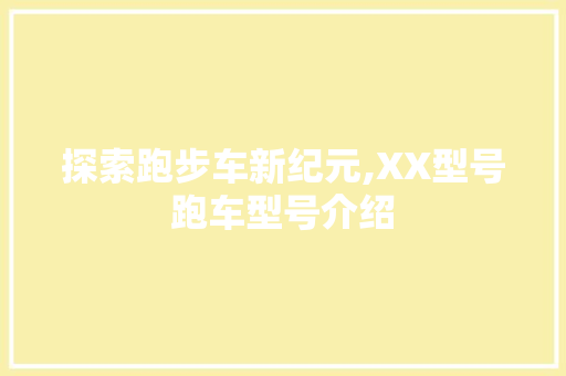 探索跑步车新纪元,XX型号跑车型号介绍