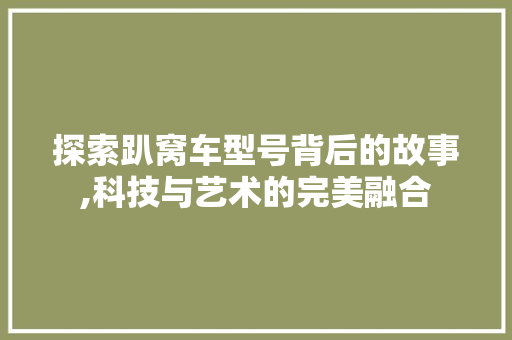 探索趴窝车型号背后的故事,科技与艺术的完美融合