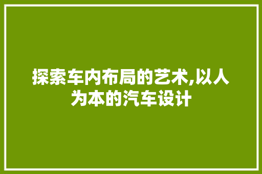 探索车内布局的艺术,以人为本的汽车设计
