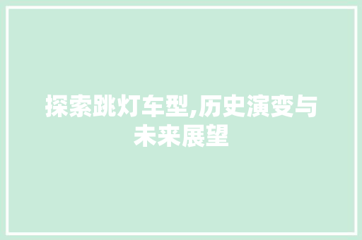 探索跳灯车型,历史演变与未来展望