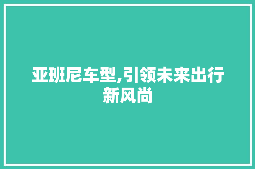 亚班尼车型,引领未来出行新风尚 底盘配件