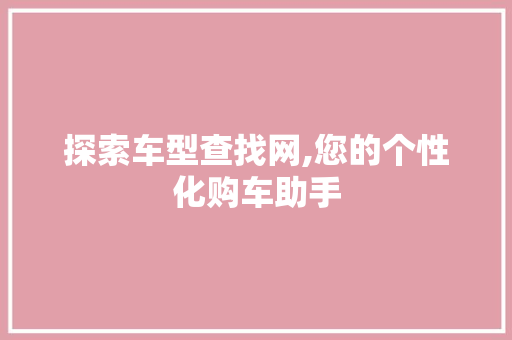 探索车型查找网,您的个性化购车助手