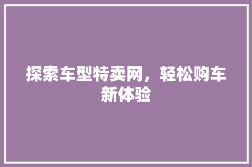 探索车型特卖网，轻松购车新体验