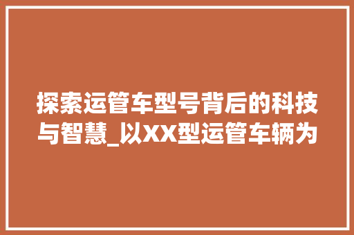 探索运管车型号背后的科技与智慧_以XX型运管车辆为例