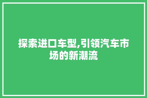 探索进口车型,引领汽车市场的新潮流