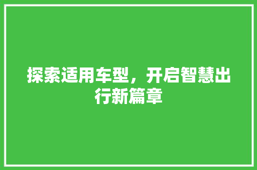 探索适用车型，开启智慧出行新篇章