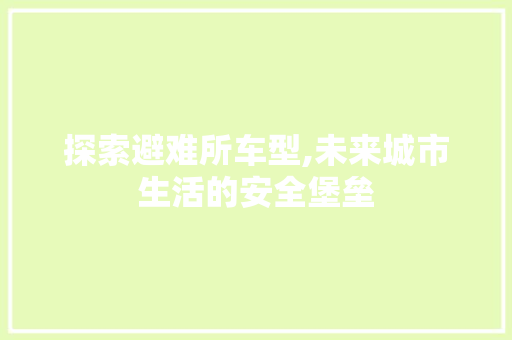 探索避难所车型,未来城市生活的安全堡垒