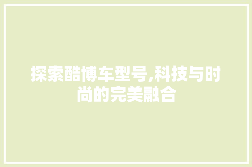 探索酷博车型号,科技与时尚的完美融合