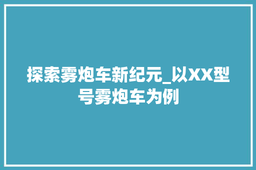 探索雾炮车新纪元_以XX型号雾炮车为例