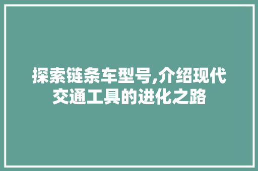 探索链条车型号,介绍现代交通工具的进化之路