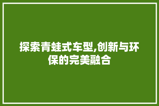 探索青蛙式车型,创新与环保的完美融合
