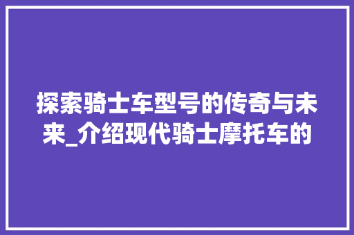 探索骑士车型号的传奇与未来_介绍现代骑士摩托车的发展历程