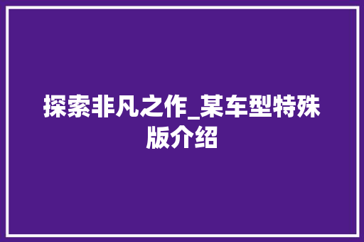 探索非凡之作_某车型特殊版介绍
