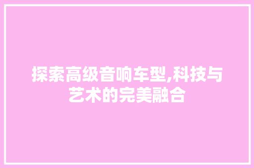 探索高级音响车型,科技与艺术的完美融合