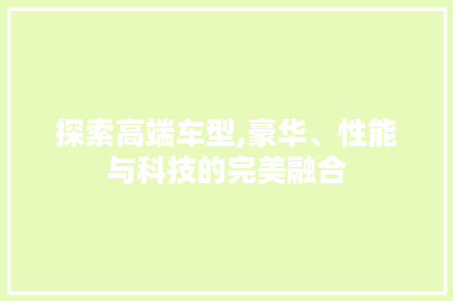 探索高端车型,豪华、性能与科技的完美融合