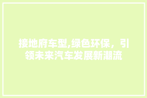 接地府车型,绿色环保，引领未来汽车发展新潮流