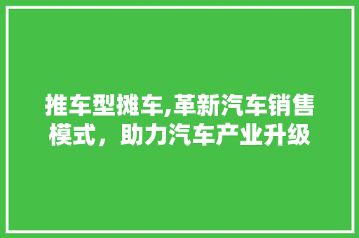 推车型摊车,革新汽车销售模式，助力汽车产业升级