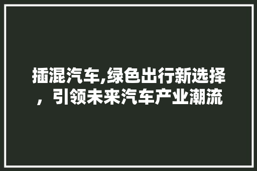 插混汽车,绿色出行新选择，引领未来汽车产业潮流