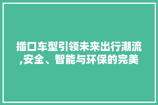 插口车型引领未来出行潮流,安全、智能与环保的完美结合