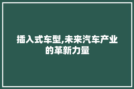 插入式车型,未来汽车产业的革新力量
