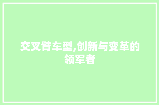交叉臂车型,创新与变革的领军者