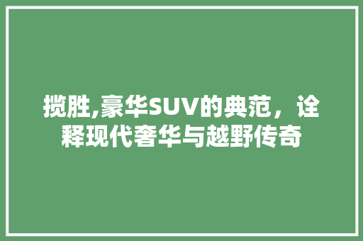 揽胜,豪华SUV的典范，诠释现代奢华与越野传奇