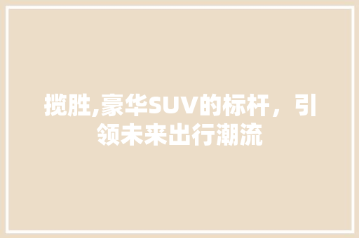 揽胜,豪华SUV的标杆，引领未来出行潮流