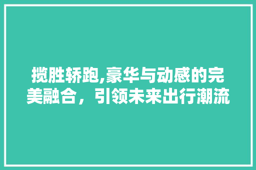 揽胜轿跑,豪华与动感的完美融合，引领未来出行潮流