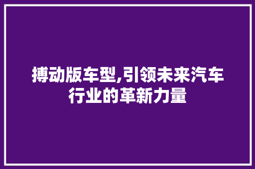 搏动版车型,引领未来汽车行业的革新力量
