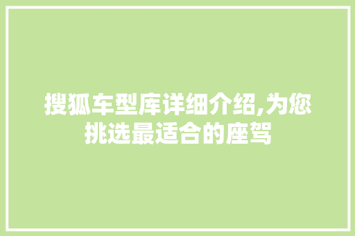 搜狐车型库详细介绍,为您挑选最适合的座驾