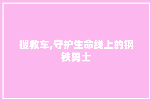 搜救车,守护生命线上的钢铁勇士