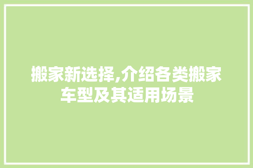 搬家新选择,介绍各类搬家车型及其适用场景