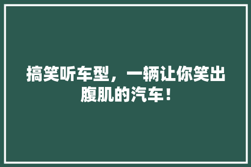 搞笑听车型，一辆让你笑出腹肌的汽车！