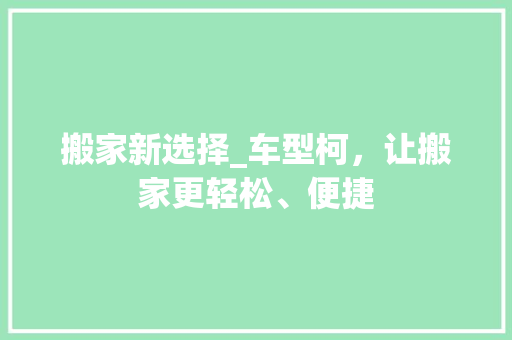 搬家新选择_车型柯，让搬家更轻松、便捷