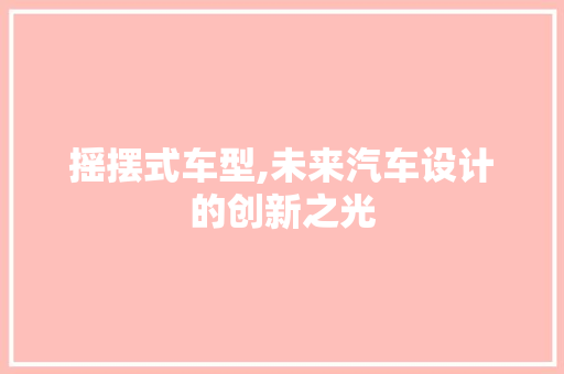 摇摆式车型,未来汽车设计的创新之光
