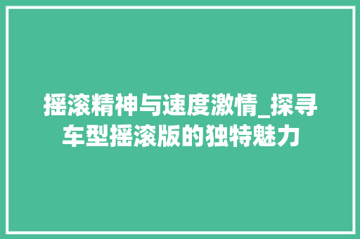 摇滚精神与速度激情_探寻车型摇滚版的独特魅力