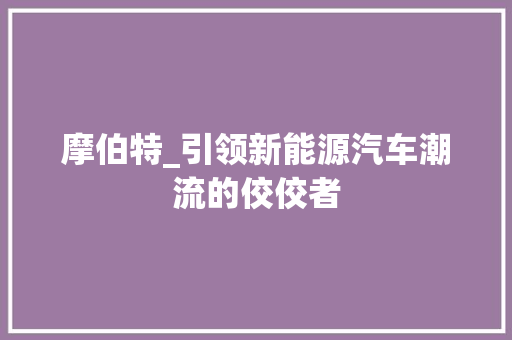 摩伯特_引领新能源汽车潮流的佼佼者
