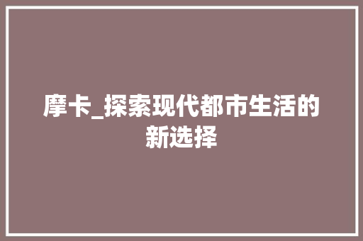 摩卡_探索现代都市生活的新选择