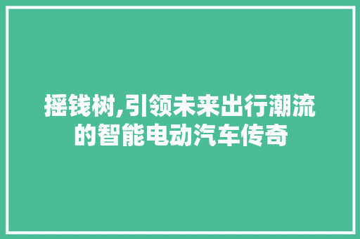 摇钱树,引领未来出行潮流的智能电动汽车传奇