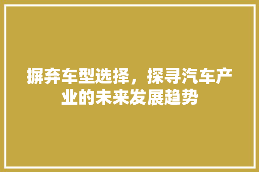 摒弃车型选择，探寻汽车产业的未来发展趋势