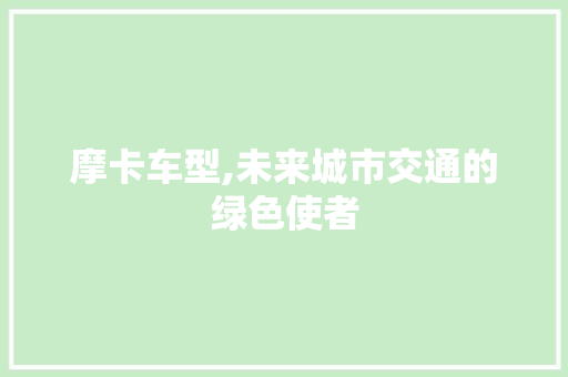 摩卡车型,未来城市交通的绿色使者