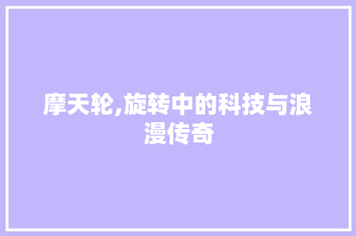 摩天轮,旋转中的科技与浪漫传奇