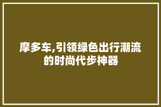 摩多车,引领绿色出行潮流的时尚代步神器