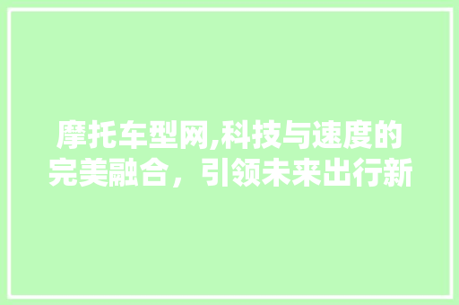 摩托车型网,科技与速度的完美融合，引领未来出行新风尚 变速箱配件