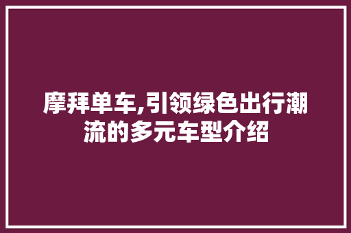 摩拜单车,引领绿色出行潮流的多元车型介绍