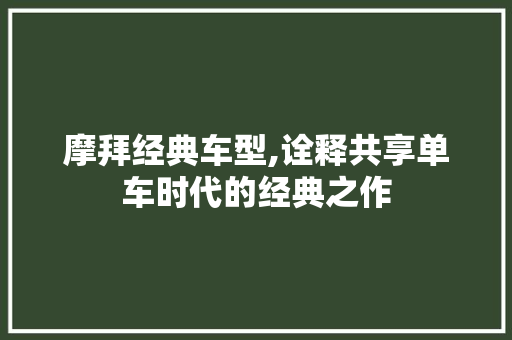 摩拜经典车型,诠释共享单车时代的经典之作