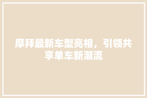摩拜最新车型亮相，引领共享单车新潮流